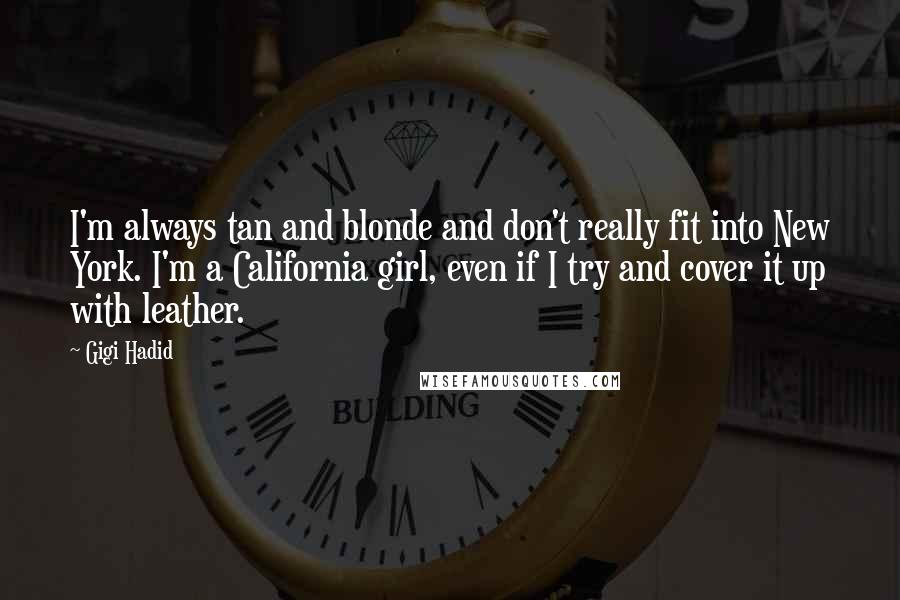 Gigi Hadid Quotes: I'm always tan and blonde and don't really fit into New York. I'm a California girl, even if I try and cover it up with leather.