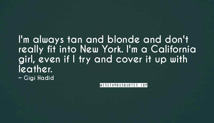 Gigi Hadid Quotes: I'm always tan and blonde and don't really fit into New York. I'm a California girl, even if I try and cover it up with leather.