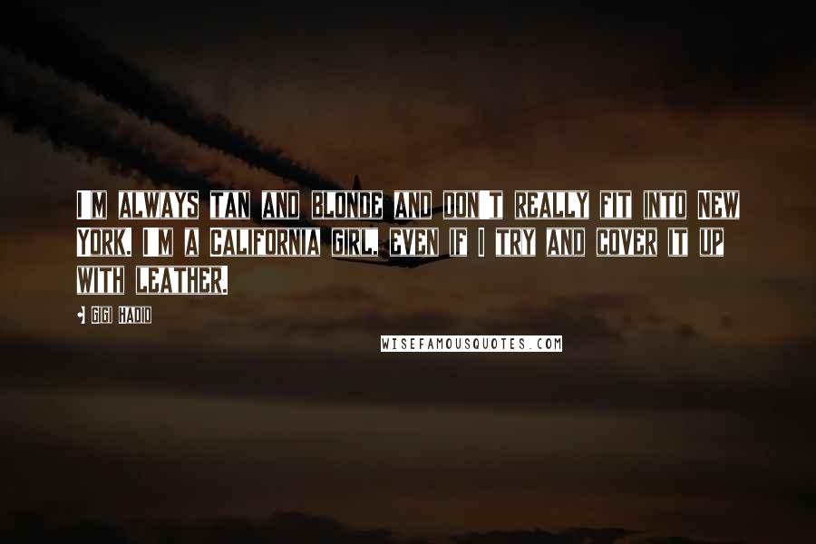 Gigi Hadid Quotes: I'm always tan and blonde and don't really fit into New York. I'm a California girl, even if I try and cover it up with leather.