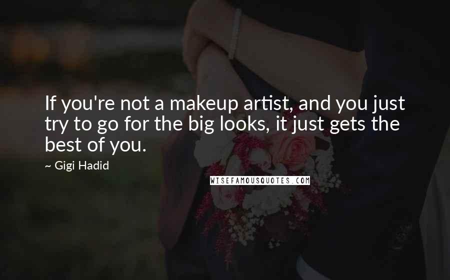 Gigi Hadid Quotes: If you're not a makeup artist, and you just try to go for the big looks, it just gets the best of you.