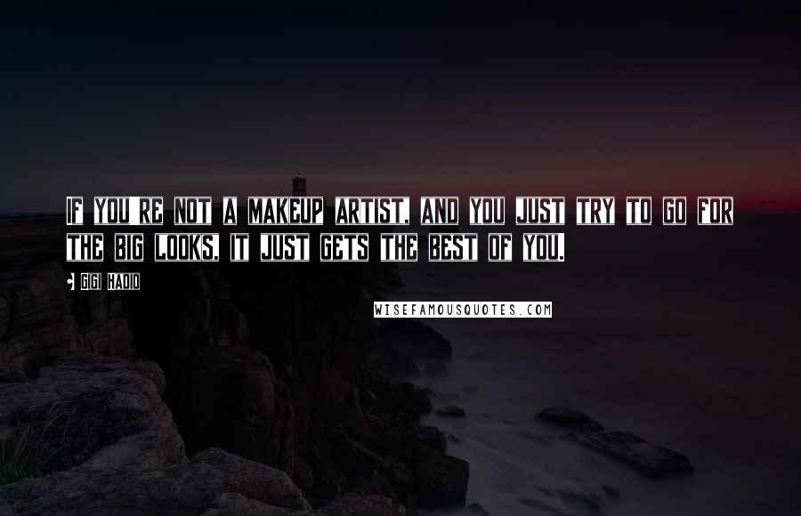 Gigi Hadid Quotes: If you're not a makeup artist, and you just try to go for the big looks, it just gets the best of you.