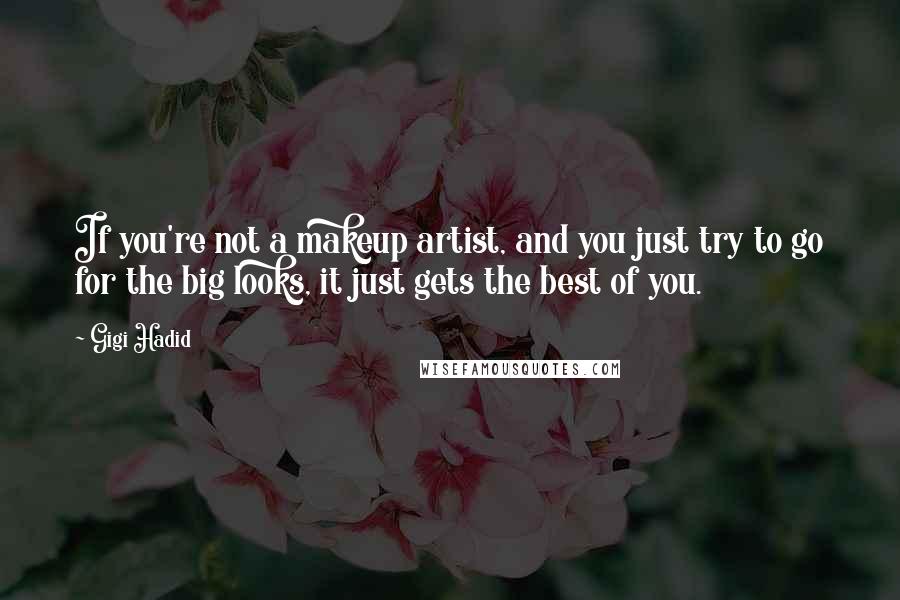 Gigi Hadid Quotes: If you're not a makeup artist, and you just try to go for the big looks, it just gets the best of you.