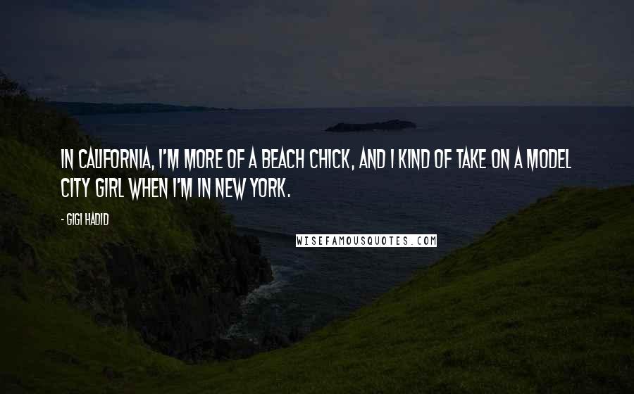 Gigi Hadid Quotes: In California, I'm more of a beach chick, and I kind of take on a model city girl when I'm in New York.