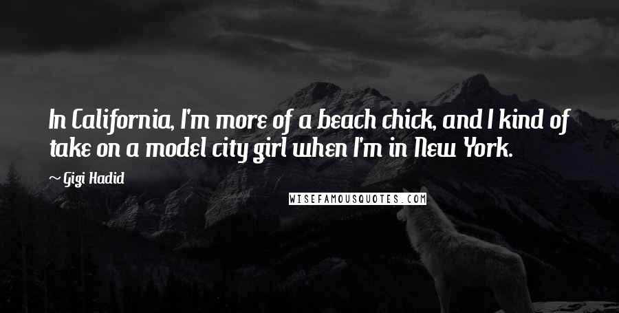 Gigi Hadid Quotes: In California, I'm more of a beach chick, and I kind of take on a model city girl when I'm in New York.