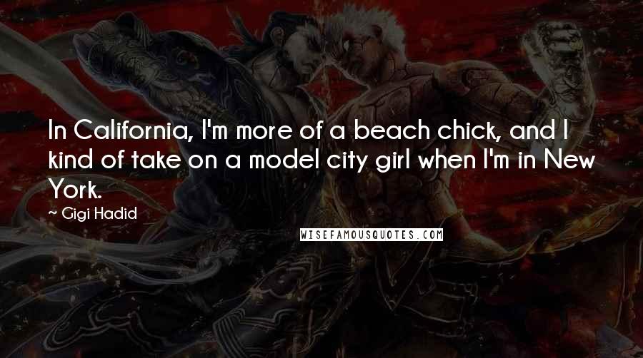 Gigi Hadid Quotes: In California, I'm more of a beach chick, and I kind of take on a model city girl when I'm in New York.