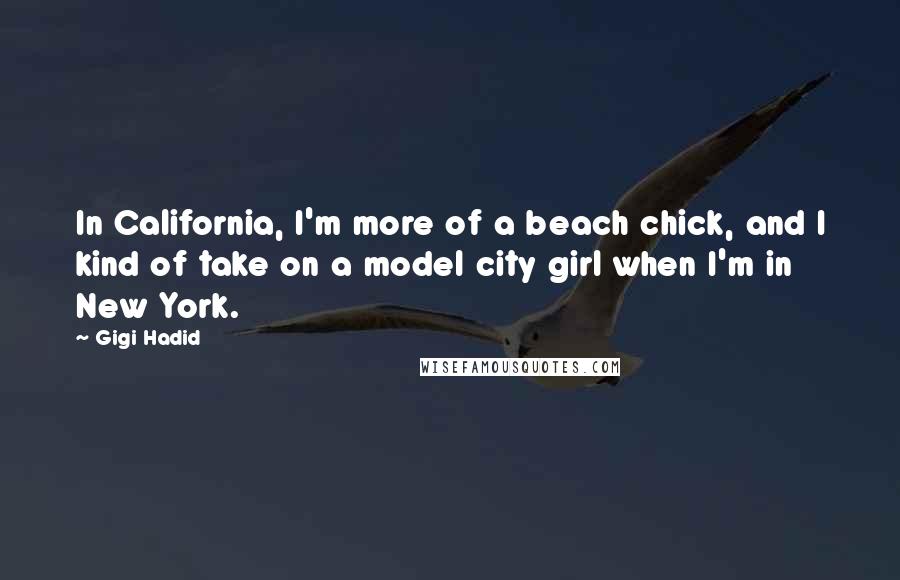 Gigi Hadid Quotes: In California, I'm more of a beach chick, and I kind of take on a model city girl when I'm in New York.