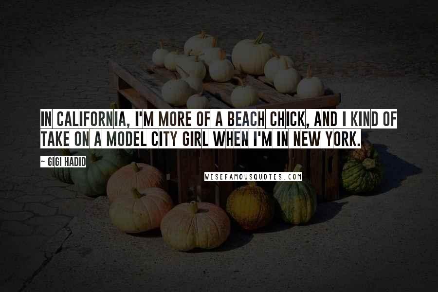 Gigi Hadid Quotes: In California, I'm more of a beach chick, and I kind of take on a model city girl when I'm in New York.
