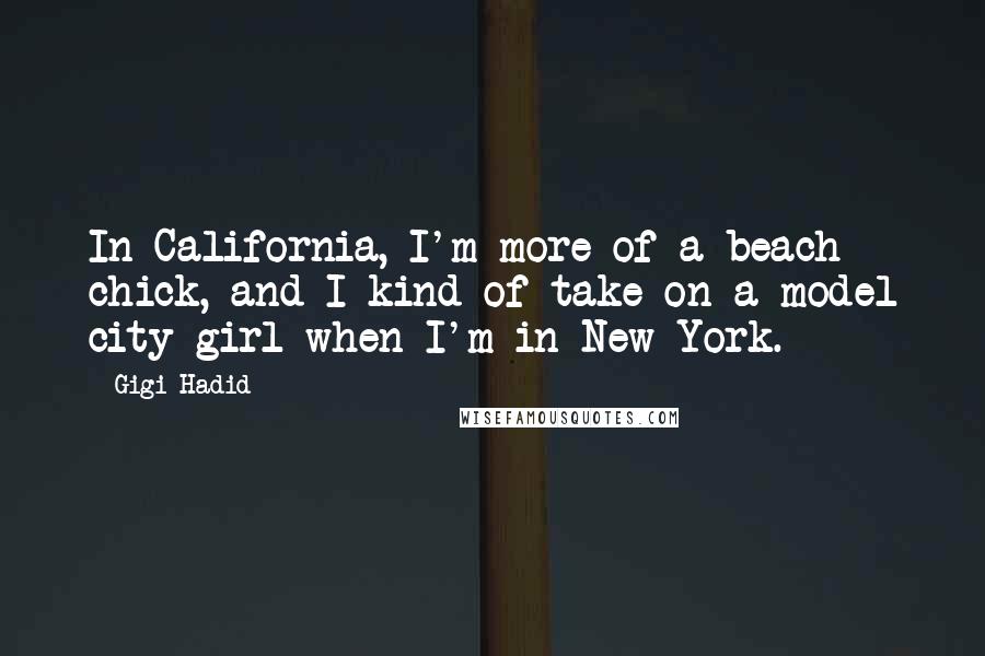 Gigi Hadid Quotes: In California, I'm more of a beach chick, and I kind of take on a model city girl when I'm in New York.