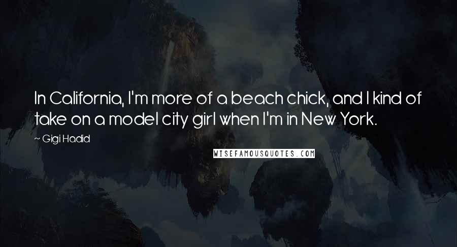 Gigi Hadid Quotes: In California, I'm more of a beach chick, and I kind of take on a model city girl when I'm in New York.