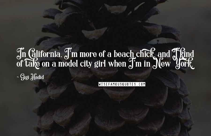 Gigi Hadid Quotes: In California, I'm more of a beach chick, and I kind of take on a model city girl when I'm in New York.