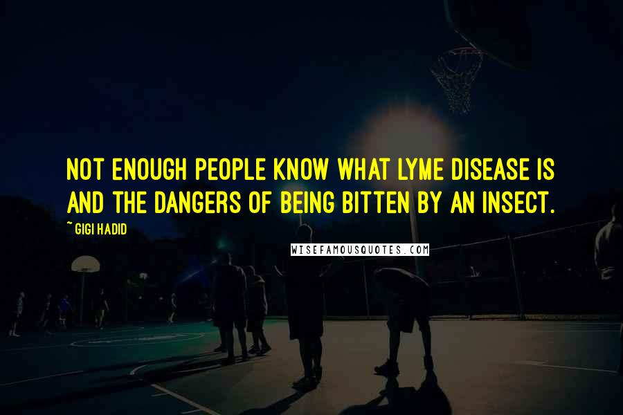 Gigi Hadid Quotes: Not enough people know what Lyme disease is and the dangers of being bitten by an insect.