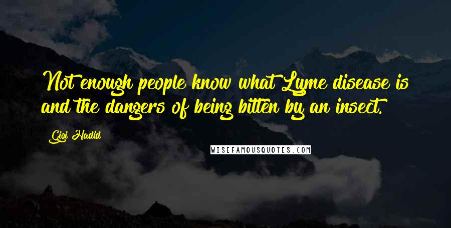 Gigi Hadid Quotes: Not enough people know what Lyme disease is and the dangers of being bitten by an insect.