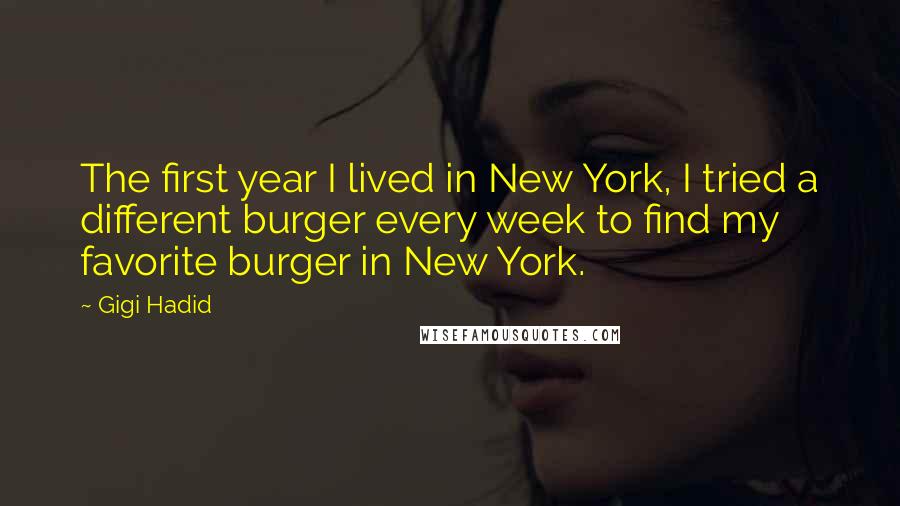 Gigi Hadid Quotes: The first year I lived in New York, I tried a different burger every week to find my favorite burger in New York.