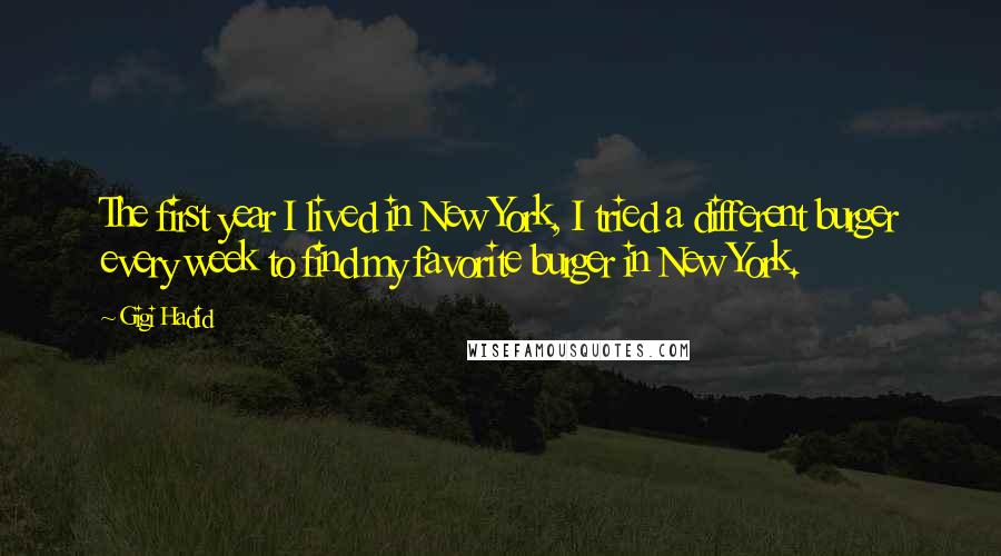 Gigi Hadid Quotes: The first year I lived in New York, I tried a different burger every week to find my favorite burger in New York.