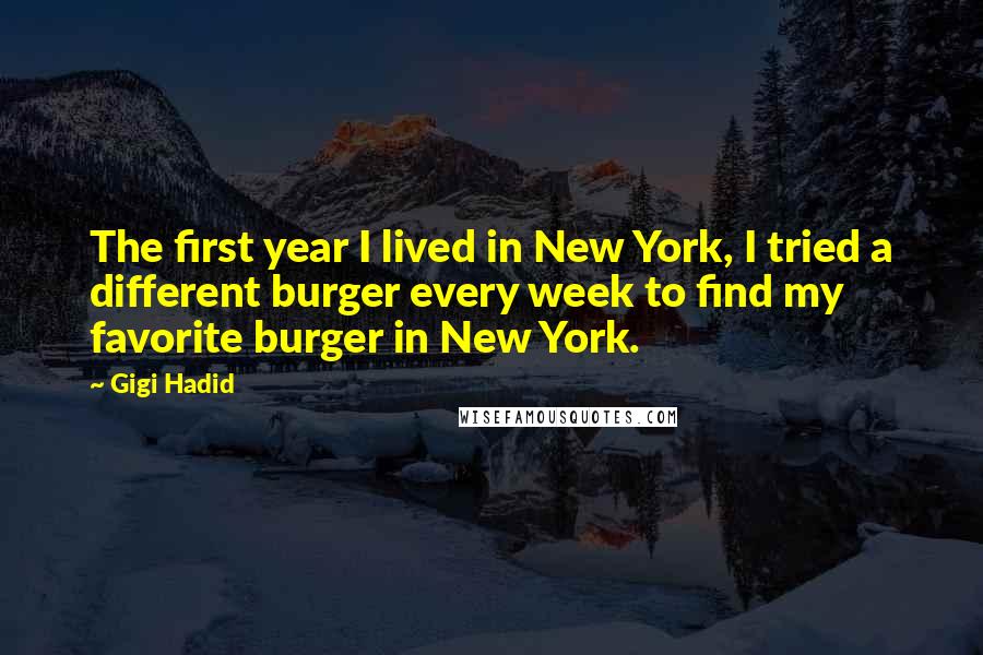 Gigi Hadid Quotes: The first year I lived in New York, I tried a different burger every week to find my favorite burger in New York.