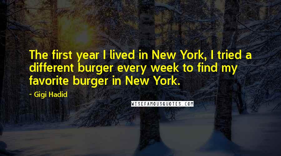 Gigi Hadid Quotes: The first year I lived in New York, I tried a different burger every week to find my favorite burger in New York.