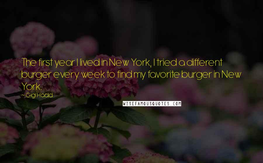 Gigi Hadid Quotes: The first year I lived in New York, I tried a different burger every week to find my favorite burger in New York.