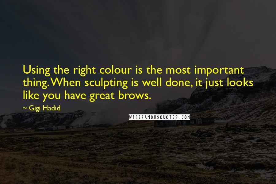 Gigi Hadid Quotes: Using the right colour is the most important thing. When sculpting is well done, it just looks like you have great brows.