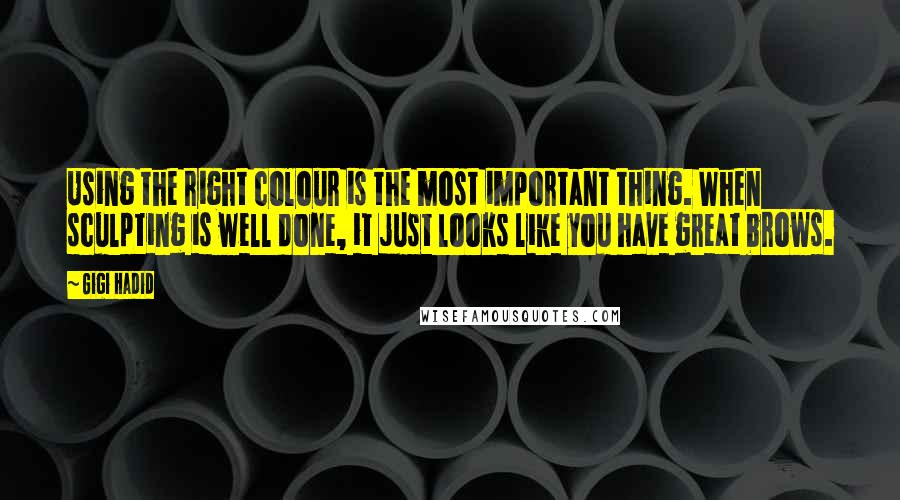 Gigi Hadid Quotes: Using the right colour is the most important thing. When sculpting is well done, it just looks like you have great brows.