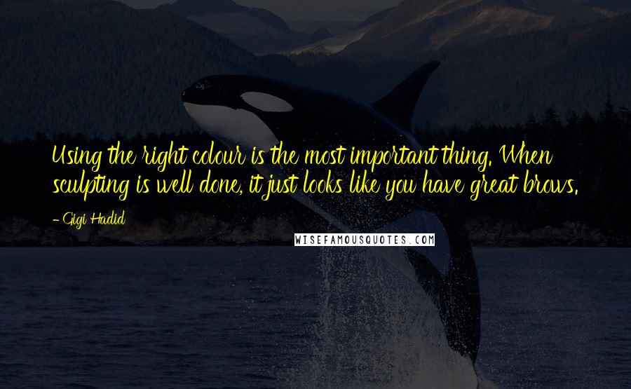 Gigi Hadid Quotes: Using the right colour is the most important thing. When sculpting is well done, it just looks like you have great brows.