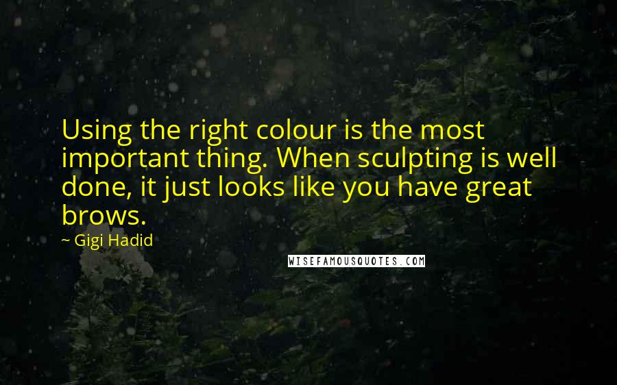 Gigi Hadid Quotes: Using the right colour is the most important thing. When sculpting is well done, it just looks like you have great brows.