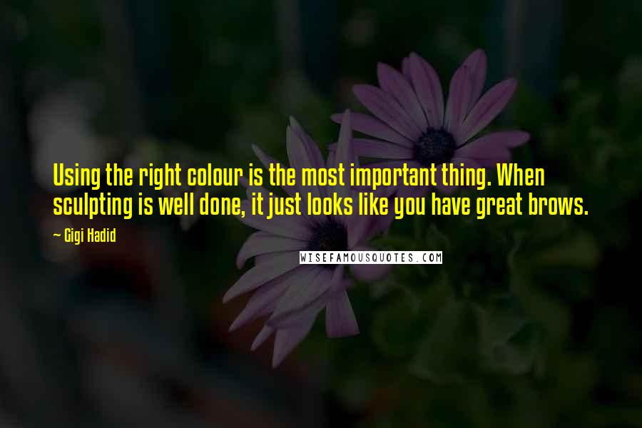 Gigi Hadid Quotes: Using the right colour is the most important thing. When sculpting is well done, it just looks like you have great brows.