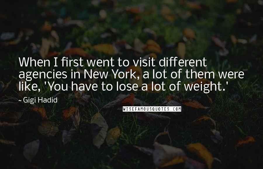 Gigi Hadid Quotes: When I first went to visit different agencies in New York, a lot of them were like, 'You have to lose a lot of weight.'