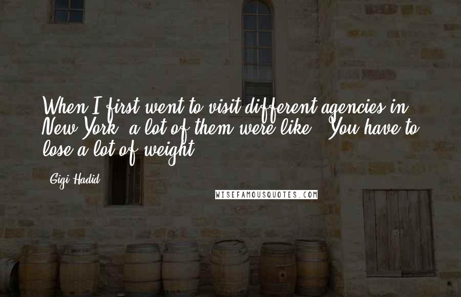 Gigi Hadid Quotes: When I first went to visit different agencies in New York, a lot of them were like, 'You have to lose a lot of weight.'