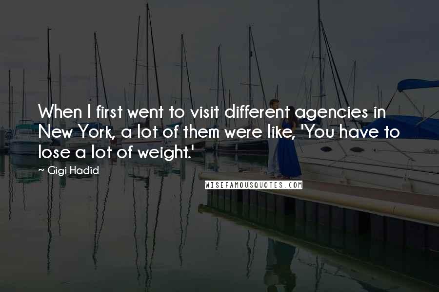 Gigi Hadid Quotes: When I first went to visit different agencies in New York, a lot of them were like, 'You have to lose a lot of weight.'