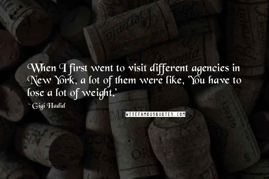 Gigi Hadid Quotes: When I first went to visit different agencies in New York, a lot of them were like, 'You have to lose a lot of weight.'