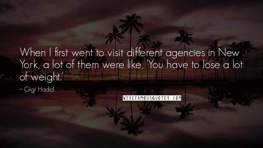 Gigi Hadid Quotes: When I first went to visit different agencies in New York, a lot of them were like, 'You have to lose a lot of weight.'