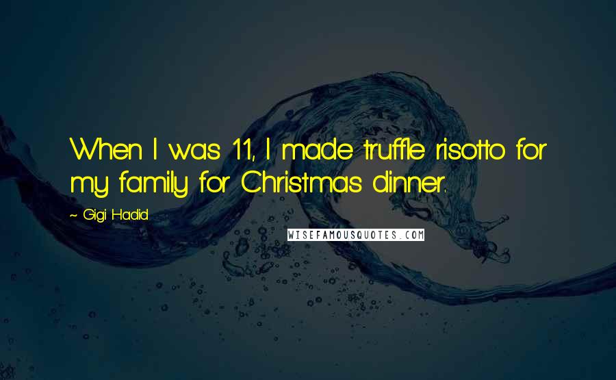 Gigi Hadid Quotes: When I was 11, I made truffle risotto for my family for Christmas dinner.