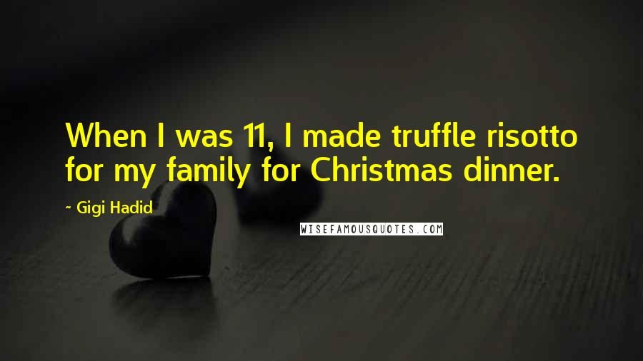 Gigi Hadid Quotes: When I was 11, I made truffle risotto for my family for Christmas dinner.