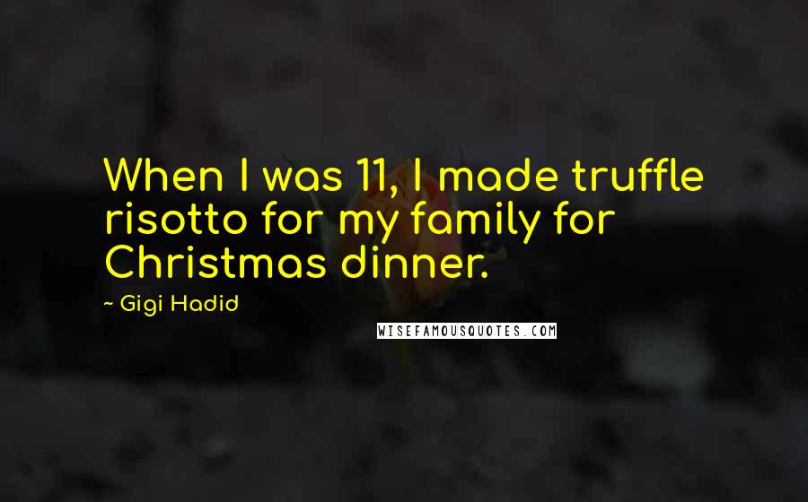 Gigi Hadid Quotes: When I was 11, I made truffle risotto for my family for Christmas dinner.