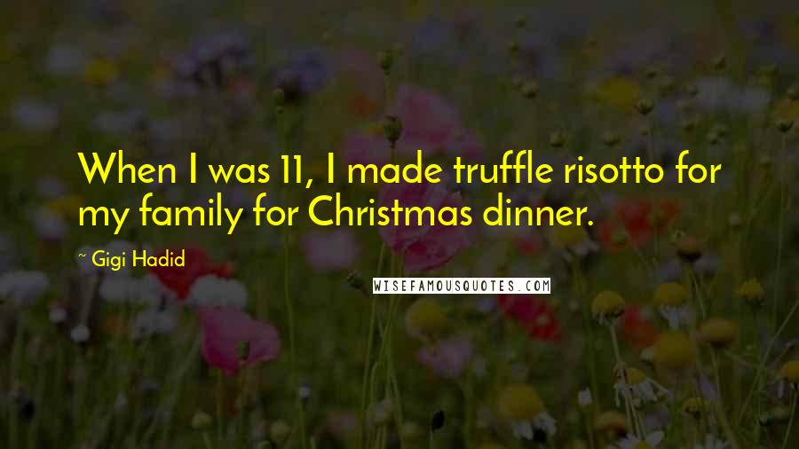 Gigi Hadid Quotes: When I was 11, I made truffle risotto for my family for Christmas dinner.