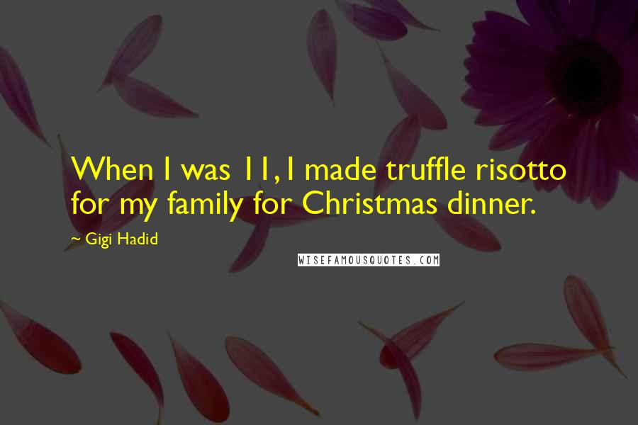 Gigi Hadid Quotes: When I was 11, I made truffle risotto for my family for Christmas dinner.