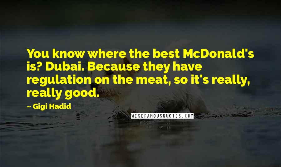 Gigi Hadid Quotes: You know where the best McDonald's is? Dubai. Because they have regulation on the meat, so it's really, really good.