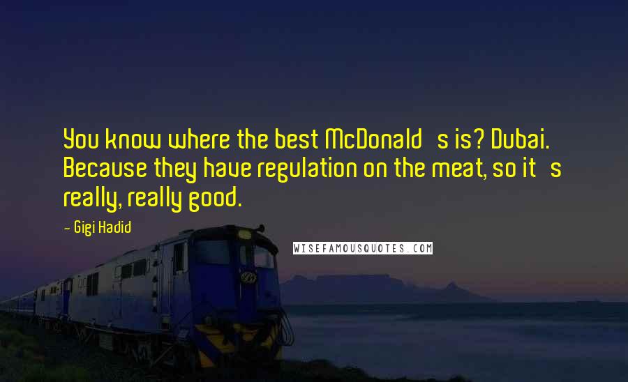 Gigi Hadid Quotes: You know where the best McDonald's is? Dubai. Because they have regulation on the meat, so it's really, really good.