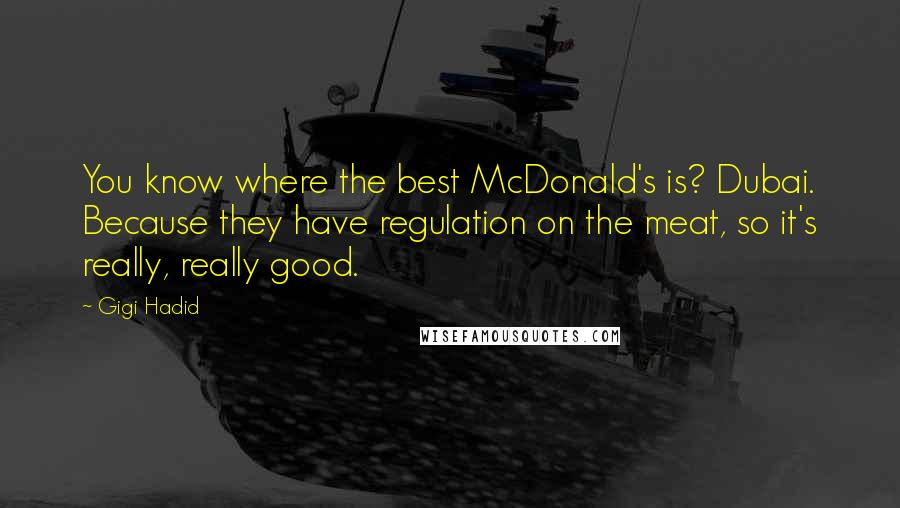 Gigi Hadid Quotes: You know where the best McDonald's is? Dubai. Because they have regulation on the meat, so it's really, really good.