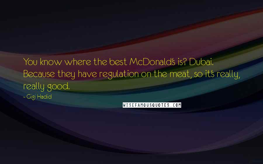 Gigi Hadid Quotes: You know where the best McDonald's is? Dubai. Because they have regulation on the meat, so it's really, really good.