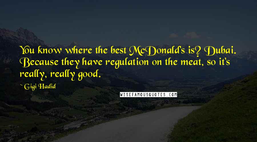 Gigi Hadid Quotes: You know where the best McDonald's is? Dubai. Because they have regulation on the meat, so it's really, really good.