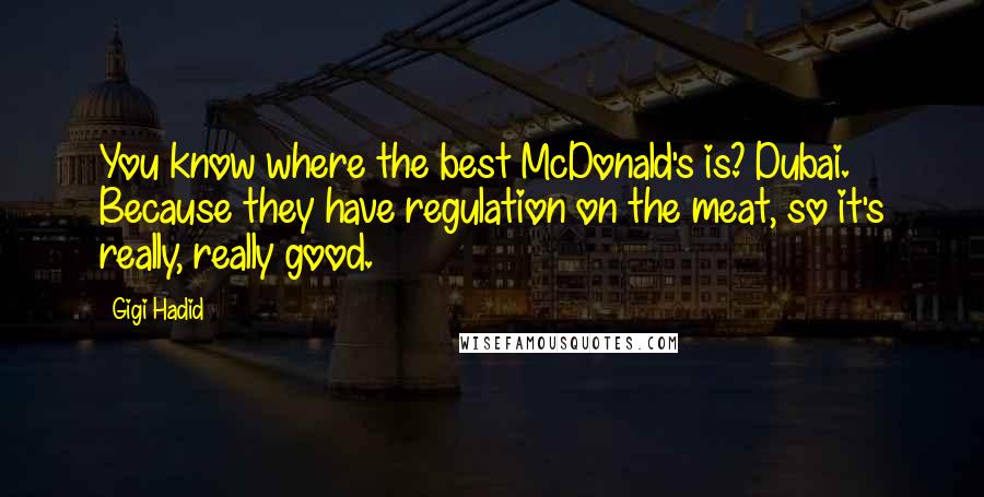 Gigi Hadid Quotes: You know where the best McDonald's is? Dubai. Because they have regulation on the meat, so it's really, really good.