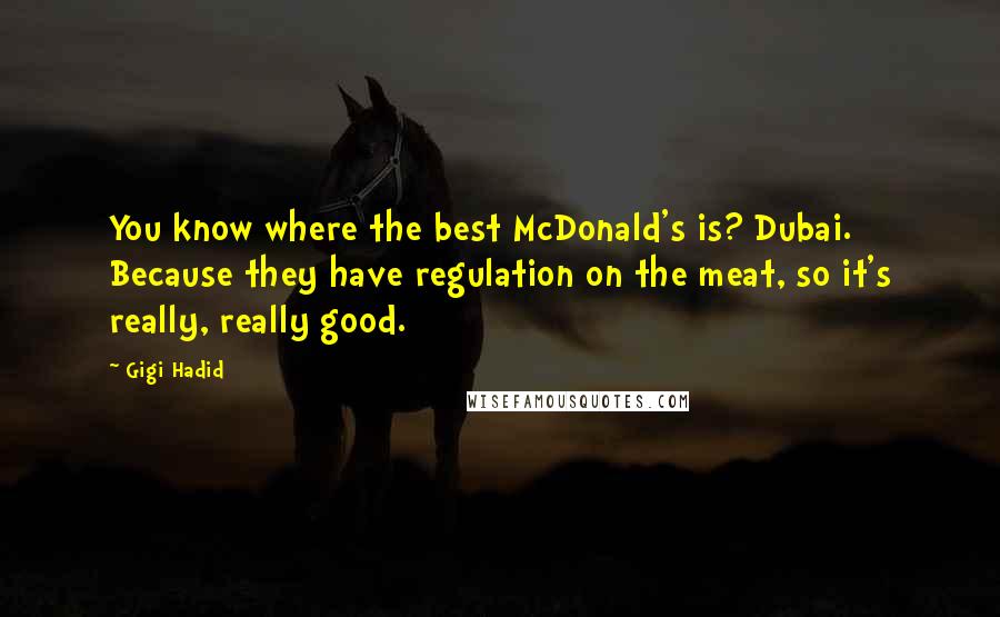 Gigi Hadid Quotes: You know where the best McDonald's is? Dubai. Because they have regulation on the meat, so it's really, really good.