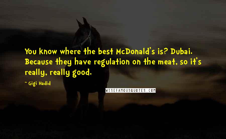 Gigi Hadid Quotes: You know where the best McDonald's is? Dubai. Because they have regulation on the meat, so it's really, really good.