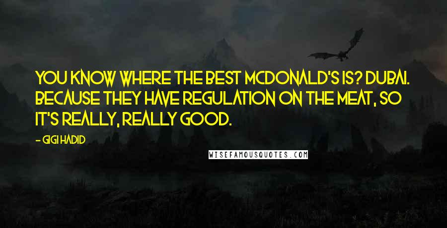 Gigi Hadid Quotes: You know where the best McDonald's is? Dubai. Because they have regulation on the meat, so it's really, really good.