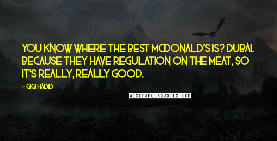 Gigi Hadid Quotes: You know where the best McDonald's is? Dubai. Because they have regulation on the meat, so it's really, really good.