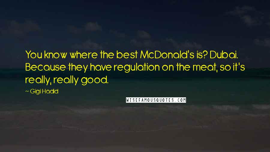 Gigi Hadid Quotes: You know where the best McDonald's is? Dubai. Because they have regulation on the meat, so it's really, really good.