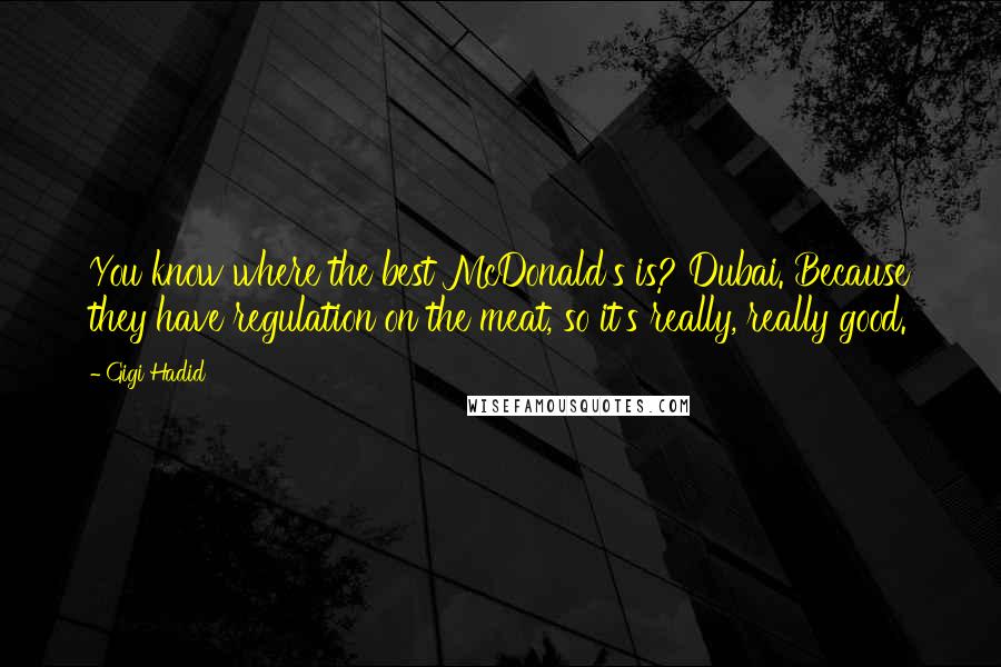 Gigi Hadid Quotes: You know where the best McDonald's is? Dubai. Because they have regulation on the meat, so it's really, really good.