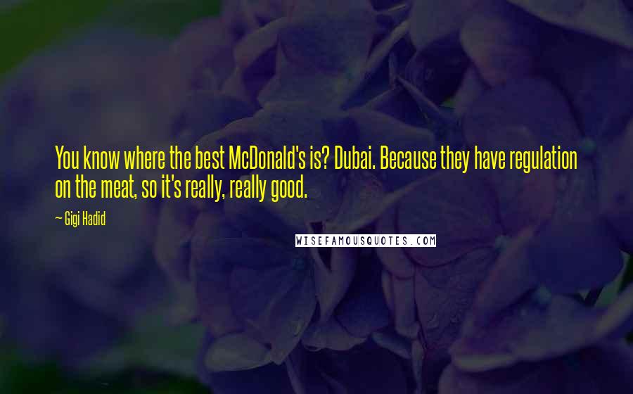 Gigi Hadid Quotes: You know where the best McDonald's is? Dubai. Because they have regulation on the meat, so it's really, really good.