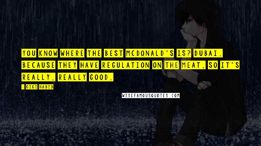 Gigi Hadid Quotes: You know where the best McDonald's is? Dubai. Because they have regulation on the meat, so it's really, really good.